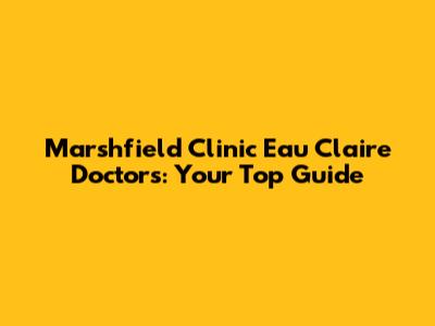 Marshfield Clinic Eau Claire Doctors: Your Top Guide