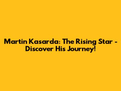 Martin Kasarda: The Rising Star - Discover His Journey!