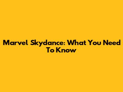 Marvel Skydance: What You Need To Know