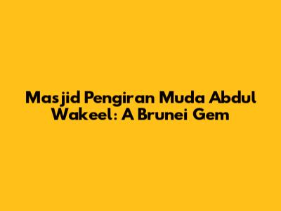 Masjid Pengiran Muda Abdul Wakeel: A Brunei Gem
