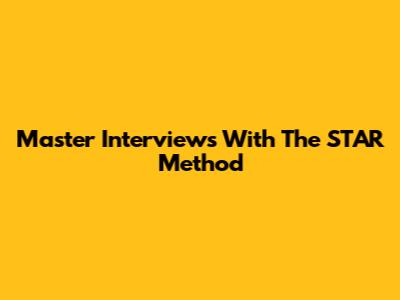 Master Interviews With The STAR Method