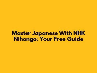 Master Japanese With NHK Nihongo: Your Free Guide