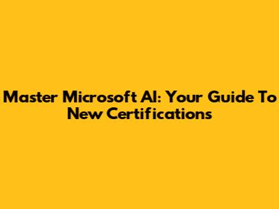 Master Microsoft AI: Your Guide To New Certifications