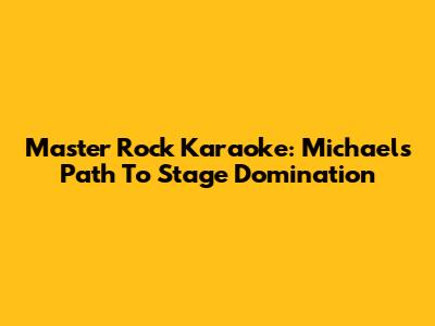 Master Rock Karaoke: Michael's Path To Stage Domination