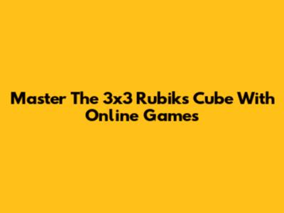 Master The 3x3 Rubik's Cube With Online Games