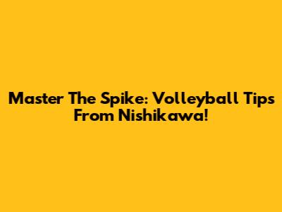 Master The Spike: Volleyball Tips From Nishikawa!