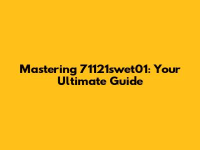 Mastering 71121swet01: Your Ultimate Guide