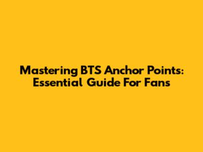 Mastering BTS Anchor Points: Essential Guide For Fans