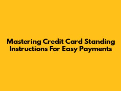 Mastering Credit Card Standing Instructions For Easy Payments