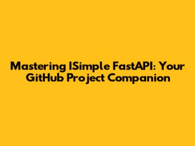 Mastering ISimple FastAPI: Your GitHub Project Companion