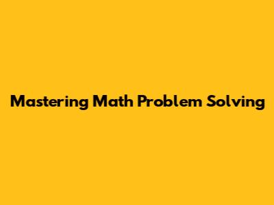 Mastering Math Problem Solving
