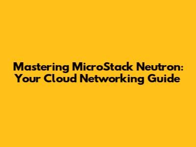 Mastering MicroStack Neutron: Your Cloud Networking Guide