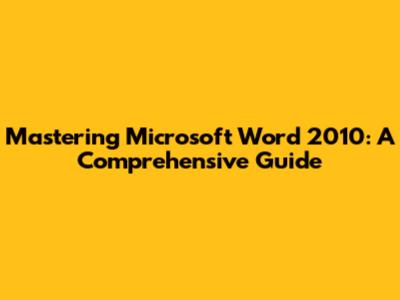 Mastering Microsoft Word 2010: A Comprehensive Guide