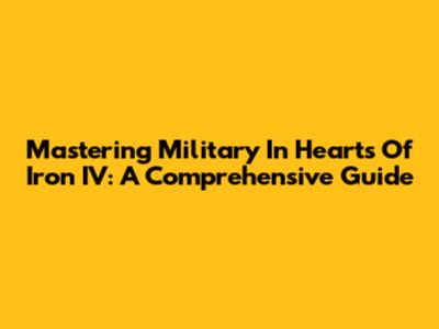 Mastering Military In Hearts Of Iron IV: A Comprehensive Guide