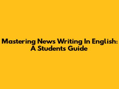 Mastering News Writing In English: A Student's Guide