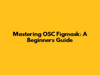 Mastering OSC Figmask: A Beginner's Guide