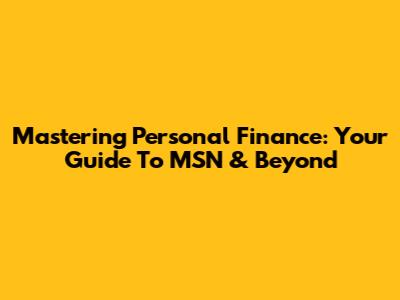 Mastering Personal Finance: Your Guide To MSN & Beyond
