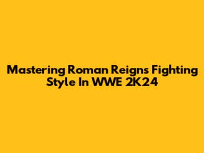 Mastering Roman Reigns' Fighting Style In WWE 2K24