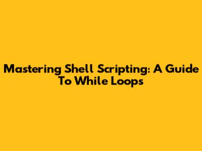 Mastering Shell Scripting: A Guide To While Loops