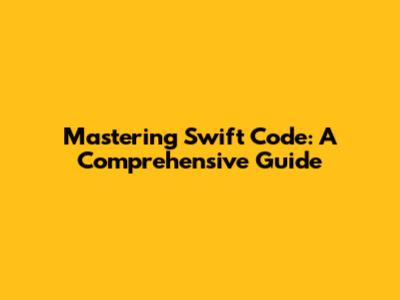 Mastering Swift Code: A Comprehensive Guide