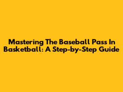 Mastering The Baseball Pass In Basketball: A Step-by-Step Guide