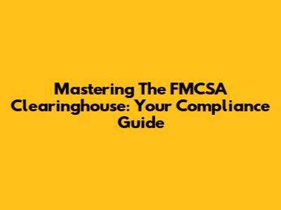 Mastering The FMCSA Clearinghouse: Your Compliance Guide