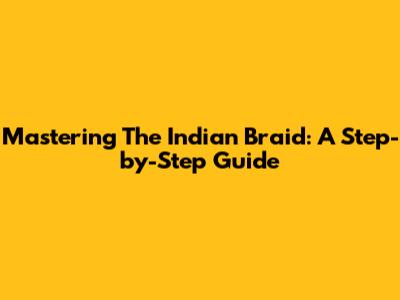 Mastering The Indian Braid: A Step-by-Step Guide