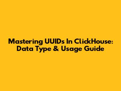 Mastering UUIDs In ClickHouse: Data Type & Usage Guide