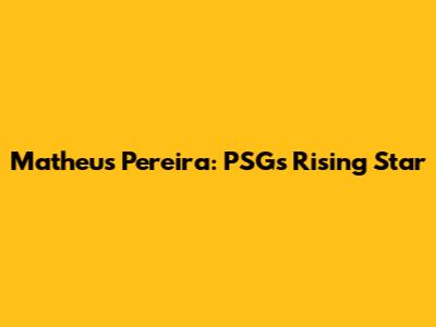 Matheus Pereira: PSG's Rising Star