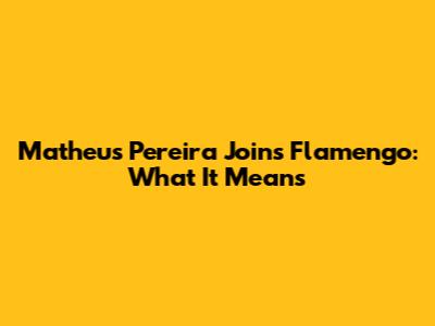 Matheus Pereira Joins Flamengo: What It Means