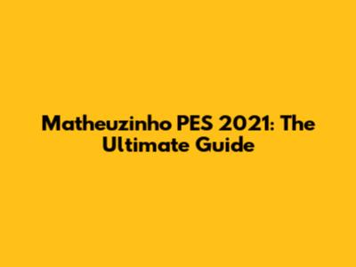 Matheuzinho PES 2021: The Ultimate Guide
