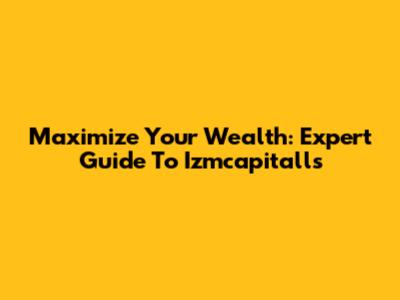 Maximize Your Wealth: Expert Guide To Izmcapitalls