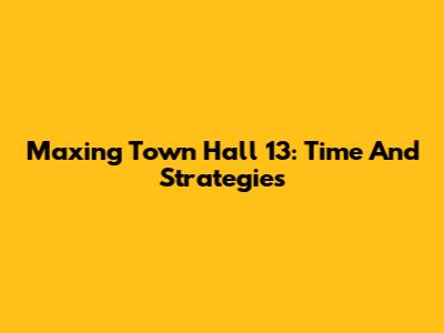 Maxing Town Hall 13: Time And Strategies