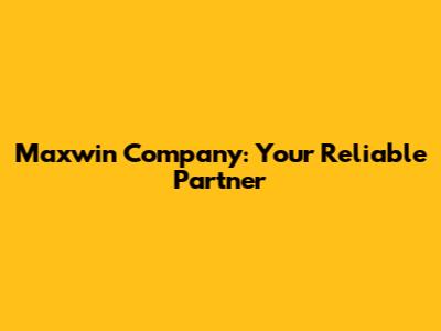 Maxwin Company: Your Reliable Partner