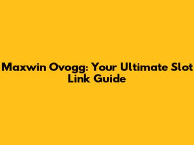 Maxwin Ovogg: Your Ultimate Slot Link Guide