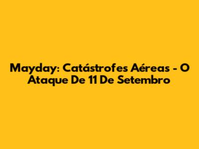 Mayday: Catástrofes Aéreas - O Ataque De 11 De Setembro