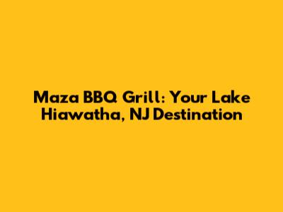 Maza BBQ Grill: Your Lake Hiawatha, NJ Destination