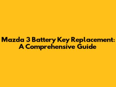 Mazda 3 Battery Key Replacement: A Comprehensive Guide