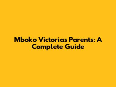 Mboko Victoria's Parents: A Complete Guide