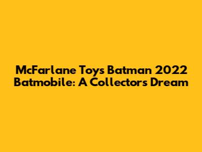McFarlane Toys Batman 2022 Batmobile: A Collector's Dream
