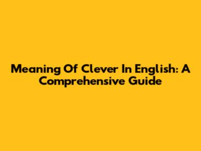 Meaning Of Clever In English: A Comprehensive Guide