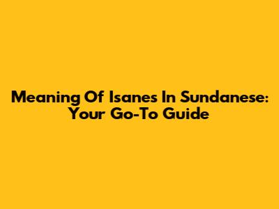 Meaning Of Isanes In Sundanese: Your Go-To Guide