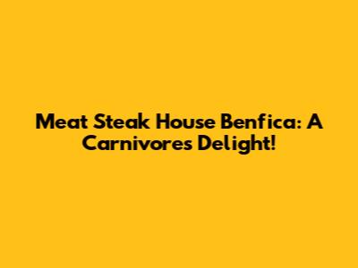 Meat Steak House Benfica: A Carnivore's Delight!