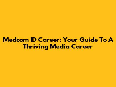 Medcom ID Career: Your Guide To A Thriving Media Career