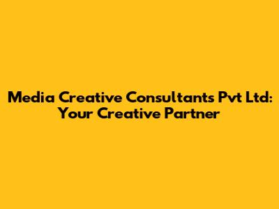 Media Creative Consultants Pvt Ltd: Your Creative Partner