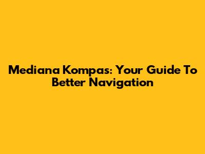 Mediana Kompas: Your Guide To Better Navigation