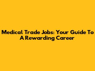 Medical Trade Jobs: Your Guide To A Rewarding Career