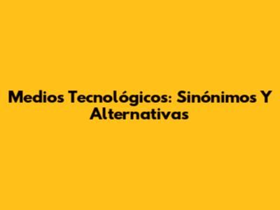 Medios Tecnológicos: Sinónimos Y Alternativas