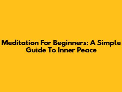 Meditation For Beginners: A Simple Guide To Inner Peace