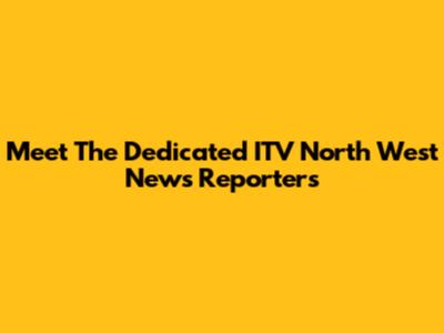 Meet The Dedicated ITV North West News Reporters